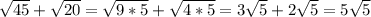 \sqrt{45}+ \sqrt{20} = \sqrt{9*5}+ \sqrt{4*5}= 3 \sqrt{5}+ 2 \sqrt{5}= 5 \sqrt{5}