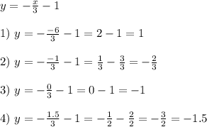 y=- \frac{x}{3} -1 \\ \\ 1) \ y=- \frac{-6}{3} -1=2-1=1 \\ \\ 2)\ y=- \frac{-1}{3} -1= \frac{1}{3} - \frac{3}{3} = -\frac{2}{3} \\ \\ 3) \ y=- \frac{0}{3} -1=0-1=-1 \\ \\ 4)\ y=- \frac{1.5}{3} -1=- \frac{1}{2} - \frac{2}{2} =- \frac{3}{2} =-1.5