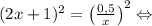 (2x + 1)^2 = \left( \frac{0,5}{x} \right)^2 \Leftrightarrow