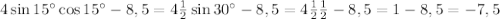 4 \sin 15^{\circ} \cos 15^{\circ} - 8,5 = 4 \frac{1}{2} \sin 30^{\circ} - 8,5 = 4 \frac{1}{2} \frac{1}{2} - 8,5 = 1 - 8,5 = -7,5