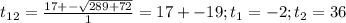 t_{12}= \frac{17+- \sqrt{289+72} }{1} =17+-19 ; t_{1}=-2;t_{2}=36