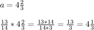 a= 4 \frac{2}{3} \\ \\ &#10; \frac{13}{14} *4 \frac{2}{3} = \frac{13*14}{14*3} = \frac{13}{3} = 4 \frac{1}{3}