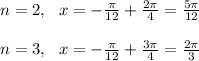 n=2, \ \ x=- \frac{ \pi }{12} + \frac{2 \pi }{4} =\frac{ 5\pi }{12} \\ \\ n=3,\ \ x=- \frac{ \pi }{12} + \frac{3 \pi }{4} =\frac{ 2\pi }{3} \\ \\ \\