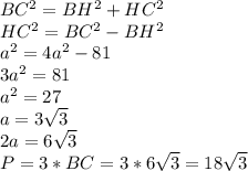 BC^2=BH^2+HC^2 \\ HC^2= BC^2-BH^2\\ a^2= 4a^2-81 \\ 3a^2=81 \\ a^2=27 \\ a=3 \sqrt{3} \\ 2a=6 \sqrt{3} \\ &#10;P=3*BC=3*6 \sqrt{3}=18 \sqrt{3}