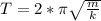 T=2* \pi \sqrt{ \frac{m}{k} }