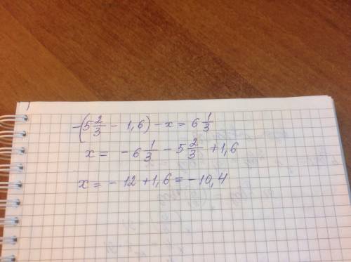 Решите уравнение -(5 2/3-1,6)-x=6 1/3