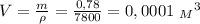 V= \frac{m}{\rho} = \frac{0,78}{7800} =0,0001 \ {_M}^3