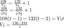 \frac{108}{V_2}= \frac{132}{V_3} +1\\ \frac{108}{\frac{V_1t}{t-1} }= \frac{132}{\frac{V_1t}{t-2} } +1\\108(t-1)-132(t-2)=V_1t\\V_1= \frac{156-24t}{t}