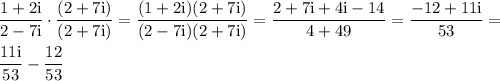 \displaystyle \frac{1+2\text{i}}{2-7\text{i}}\cdot \frac{(2+7\text{i})}{(2+7\text{i})} = \frac{(1+2\text{i})(2+7\text{i})}{(2-7\text{i})(2+7\text{i})}= \frac{2+7\text{i}+4\text{i}-14}{4+49}= \frac{-12+11\text{i}}{53}=\\\\ \frac{11\text{i}}{53}- \frac{12}{53} &#10;