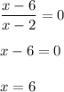 \displaystyle \frac{x-6}{x-2} =0 \\\\x-6=0\\\\x=6