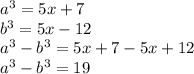 a^3=5x+7\\b^3=5x-12\\a^3-b^3=5x+7-5x+12\\a^3-b^3=19