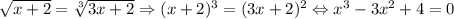 \sqrt{x+2}=\sqrt[3]{3x+2}\Rightarrow (x+2)^3=(3x+2)^2\Leftrightarrow x^3-3x^2+4=0