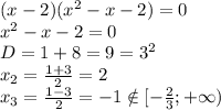 (x-2)(x^2-x-2)=0\\x^2-x-2=0\\D=1+8=9=3^2\\x_2=\frac{1+3}{2} =2\\x_3=\frac{1-3}{2} =-1 \notin [-\frac{2}{3}; +\infty)