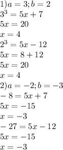 1)a=3;b=2\\3^3=5x+7\\5x=20\\x=4\\2^3=5x-12\\5x=8+12\\5x=20\\x=4\\2)a=-2; b=-3\\-8=5x+7\\5x=-15\\x=-3\\-27=5x-12\\5x=-15\\x=-3