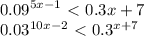 \displaystyle 0.09^{5x-1}\ \textless \ 0.3{x+7}&#10;&#10;0.03^{10x-2}\ \textless \ 0.3^{x+7}&#10;