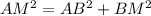 AM^2=AB^2+BM^2