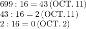 699:16=43\,(\text{OCT.}\,11)\\43:16=2\,(\text{OCT.}\,11)\\2:16=0\,(\text{OCT.}\,2)