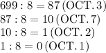 699:8=87\,(\text{OCT.}\,3)\\87:8=10\,(\text{OCT.}\,7)\\10:8=1\,(\text{OCT.}\,2)\\1:8=0\,(\text{OCT.}\,1)