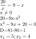 \displaystyle \frac{20}{x}=9-x&#10;&#10;x \neq 0&#10;&#10;20=9x-x^2&#10;&#10;x^2-9x+20=0&#10;&#10;D=81-80=1&#10;&#10;x_1=5; x_2=4