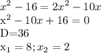 \displaystyle x^2-16=2x^2-10x&#10;&#10;x^2-10x+16=0&#10;&#10;D=36&#10;&#10;x_1=8; x_2=2