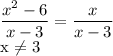 \displaystyle \frac{x^2-6}{x-3}= \frac{x}{x-3}&#10;&#10;x \neq 3&#10;&#10;