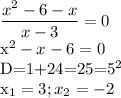 \displaystyle \frac{x^2-6-x}{x-3}=0&#10;&#10;x^2-x-6=0&#10;&#10;D=1+24=25=5^2&#10;&#10;x_1=3; x_2=-2