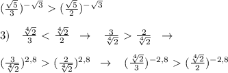 ( \frac{\sqrt5}{3} )^{-\sqrt3}\ \textgreater \ (\frac{\sqrt5}{2} )^{-\sqrt3}\\\\3)\quad \frac{\sqrt[4]2}{3} \ \textless \ \frac{\sqrt[4]2}{2} \; \; \to \; \; \; \frac{3}{\sqrt[4]2}\ \textgreater \ \frac{2}{\sqrt[4]2} \; \; \to \\\\ (\frac{3}{\sqrt[4]2})^{2,8} \ \textgreater \ (\frac{2}{\sqrt[4]2} )^{2,8}\; \; \to \; \; \; ( \frac{\sqrt[4]2}{3} )^{-2,8}\ \textgreater \ (\frac{\sqrt[4]2}{2} )^{-2,8}