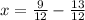 x= \frac{9}{12} -\frac{13}{12}