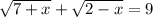 \sqrt{7+x} + \sqrt{2-x} =9 &#10;