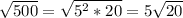 \sqrt{500} = \sqrt{ 5^{2}*20 } =5 \sqrt{20}