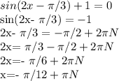 sin(2x- \pi /3)+1=0&#10;&#10;sin(2x- \pi /3)=-1&#10;&#10;2x- \pi /3=- \pi /2+2 \pi N&#10;&#10;2x= \pi /3- \pi /2+2 \pi N&#10;&#10;2x=- \pi /6+2 \pi N&#10;&#10;x=- \pi /12+ \pi N