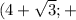 (4+ \sqrt{3} ;+