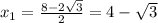 x_1= \frac{8-2 \sqrt{3} }{2} =4-\sqrt{3}