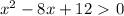 x^{2} -8x+12\ \textgreater \ 0