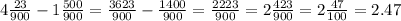 4 \frac{23}{900}-1 \frac{500}{900}= \frac{3623}{900}- \frac{1400}{900}= \frac{2223}{900}=2 \frac{423}{900} =2 \frac{47}{100} =2.47