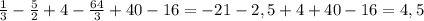 \frac{1}{3}-\frac{5}{2}+4-\frac{64}{3}+40-16=-21-2,5+4+40-16=4,5