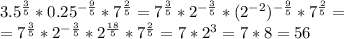 3.5^{ \frac{3}{5} }*0.25^{ -\frac{9}{5} }*7^{ \frac{2}{5} }=7^{ \frac{3}{5} }*2^{ -\frac{3}{5} }*(2^{-2})^{ -\frac{9}{5} }*7^{ \frac{2}{5} }= \\ =7^{ \frac{3}{5} }*2^{ -\frac{3}{5} }*2^ \frac{18}{5} *7^{ \frac{2}{5} }=7*2^3=7*8=56