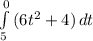 \int\limits^0_5 {(6t^2+4)} \, dt