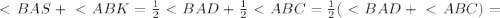 \ \textless \ BAS+\ \textless \ ABK= \frac{1}{2} \ \textless \ BAD+ \frac{1}{2} \ \textless \ ABC= \frac{1}{2} ( \ \textless \ BAD+\ \textless \ ABC)=