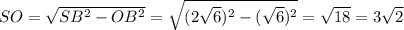 SO= \sqrt{SB^2-OB^2}= \sqrt{(2 \sqrt{6})^2- (\sqrt{6} )^2 } = \sqrt{18}=3 \sqrt{2}