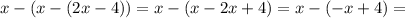 x-(x-(2x-4))=x-(x-2x+4)=x-(-x+4)=