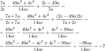 \displaystyle \frac{7a}{2c}- \frac{49a^2+4c^2}{14ac}+ \frac{2c-49a}{7a}=\\\\= \frac{7a*7a}{2c*7a}- \frac{49a^2+4c^2}{14ac}+ \frac{(2c-49a)2c}{7a*2c}=\\\\= \frac{49a^2}{14ac}- \frac{49a^2+4c^2}{14ac}+ \frac{4c^2-98ac}{14ac}=\\\\= \frac{49a^2-49a^2-4c^2+4c^2-98ac}{14ac}= \frac{-98ac}{14ac}= -7