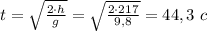 t= \sqrt{ \frac{2\cdot h}{g} } = \sqrt{ \frac{2\cdot 217}{9,8} } =44,3 \ c