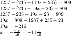 1237-(235-(19x+23))=809 \\ 1237 -(235-19x-23)=809 \\ 1237-235+19x+23=809 \\ 19x=809-1237+235-23 \\ 19x=-216 \\ x=- \frac{216}{19} =- 11 \frac{7}{19}