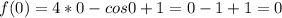 f(0)=4*0 - cos0 +1 =0-1+1=0