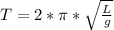 T=2* \pi * \sqrt{ \frac{L}{g}}