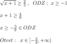 \sqrt{x+1} \geq \frac{2}{3}\; ,\; \; ODZ:\; x \geq -1\\\\x+1 \geq \frac{4}{9}\\\\x \geq -\frac{5}{9}\in ODZ\\\\Otvet:\; \; x\in [-\frac{5}{9},+\infty )