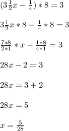 (3 \frac{1}{2}x - \frac{1}{4} ) * 8 = 3 \\ \\ &#10;3 \frac{1}{2}x * 8 - \frac{1}{4} * 8 =3 \\ \\ &#10; \frac{7*8}{2*1} *x - \frac{1*8}{4*1} =3 \\ \\ &#10;28x - 2 =3 \\ \\ &#10;28x = 3+2 \\ \\ &#10;28x=5 \\ \\ &#10;x= \frac{5}{28} &#10;