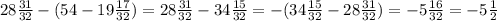 28 \frac{31}{32} - (54 - 19 \frac{17}{32} ) = 28 \frac{31}{32} - 34 \frac{15}{32}=- (34 \frac{15}{32} -28 \frac{31}{32} )= - 5 \frac{16}{32} = -5 \frac{1}{2}