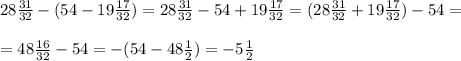 28 \frac{31}{32} - (54 - 19 \frac{17}{32} )= 28 \frac{31}{32} - 54 + 19 \frac{17}{32} = (28 \frac{31}{32}+ 19 \frac{17}{32} ) - 54 = &#10;\\ \\ =48 \frac{16}{32} - 54 = - (54 - 48 \frac{1}{2} ) = -5 \frac{1}{2}